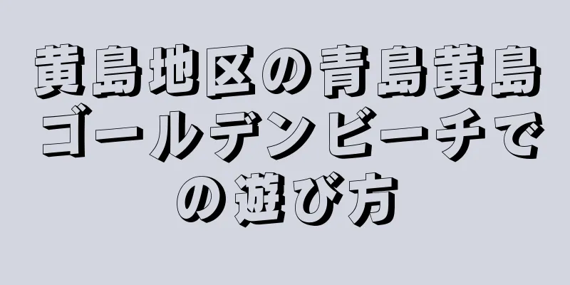 黄島地区の青島黄島ゴールデンビーチでの遊び方