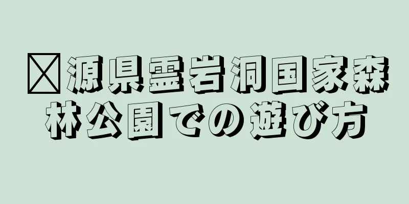 婺源県霊岩洞国家森林公園での遊び方