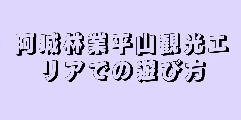 阿城林業平山観光エリアでの遊び方