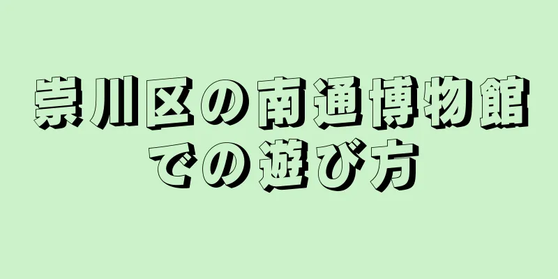 崇川区の南通博物館での遊び方