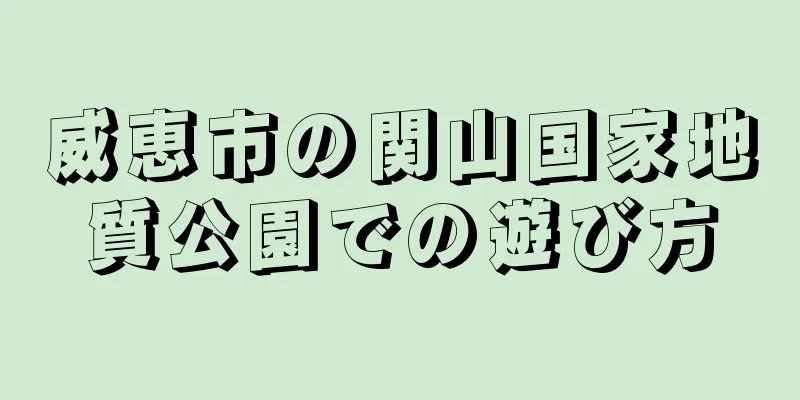 威恵市の関山国家地質公園での遊び方