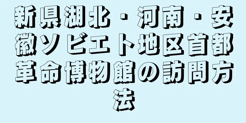 新県湖北・河南・安徽ソビエト地区首都革命博物館の訪問方法