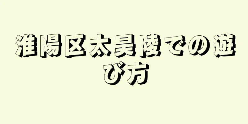 淮陽区太昊陵での遊び方