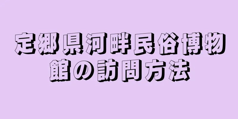 定郷県河畔民俗博物館の訪問方法