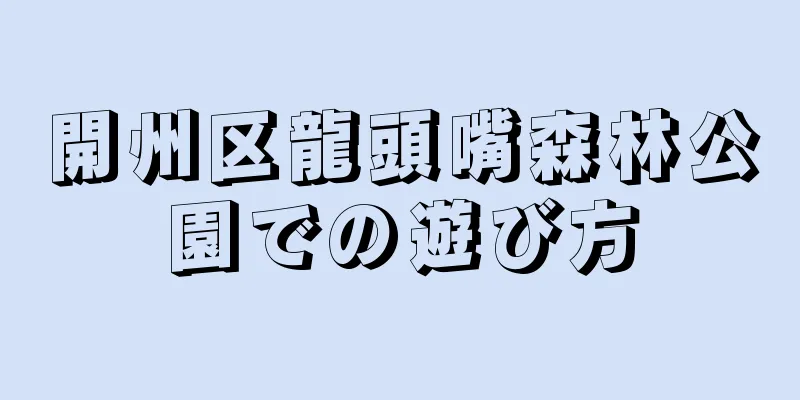 開州区龍頭嘴森林公園での遊び方