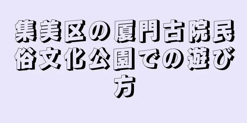 集美区の厦門古院民俗文化公園での遊び方