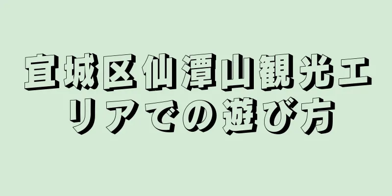 宜城区仙潭山観光エリアでの遊び方