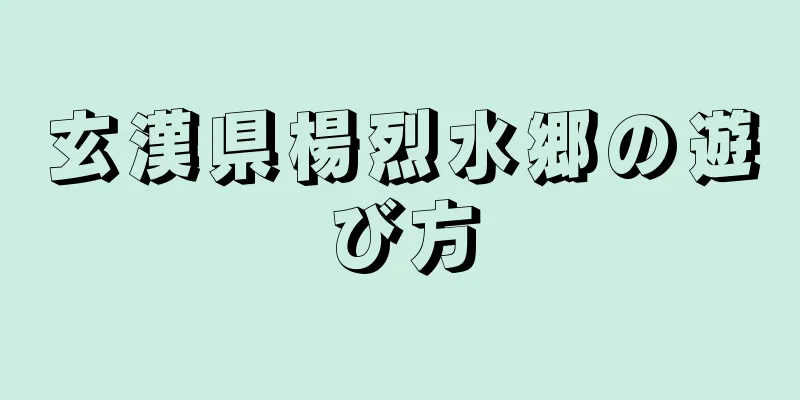 玄漢県楊烈水郷の遊び方