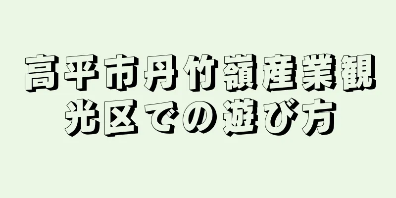 高平市丹竹嶺産業観光区での遊び方