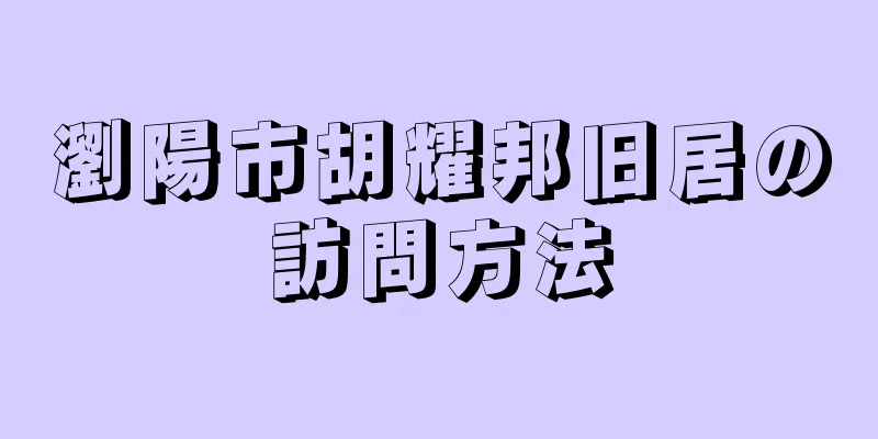 瀏陽市胡耀邦旧居の訪問方法