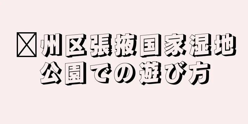 贛州区張掖国家湿地公園での遊び方
