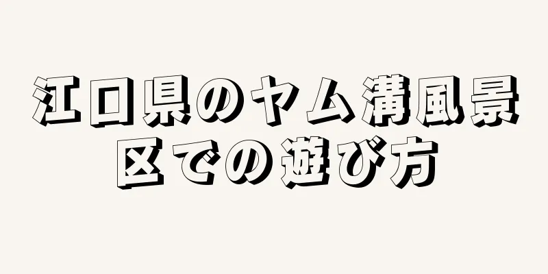 江口県のヤム溝風景区での遊び方