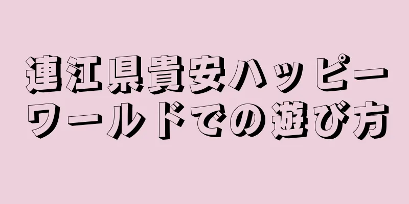 連江県貴安ハッピーワールドでの遊び方