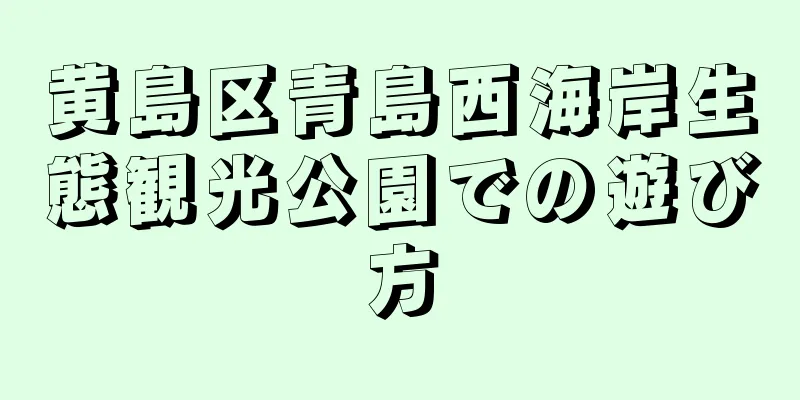 黄島区青島西海岸生態観光公園での遊び方