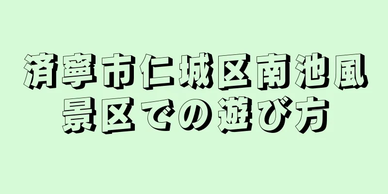 済寧市仁城区南池風景区での遊び方