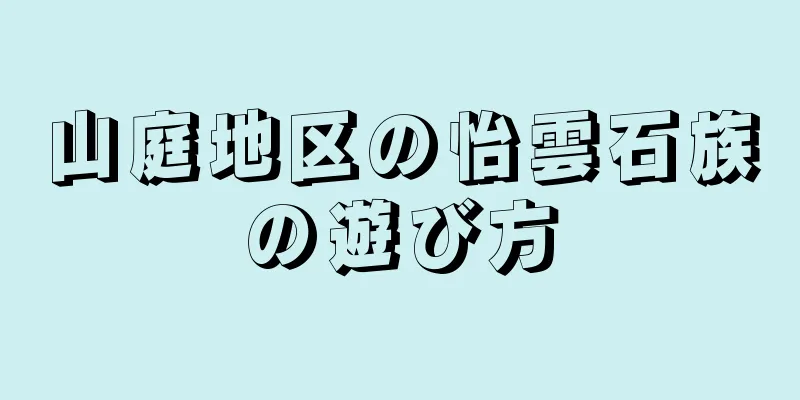 山庭地区の怡雲石族の遊び方