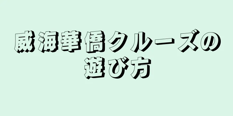 威海華僑クルーズの遊び方