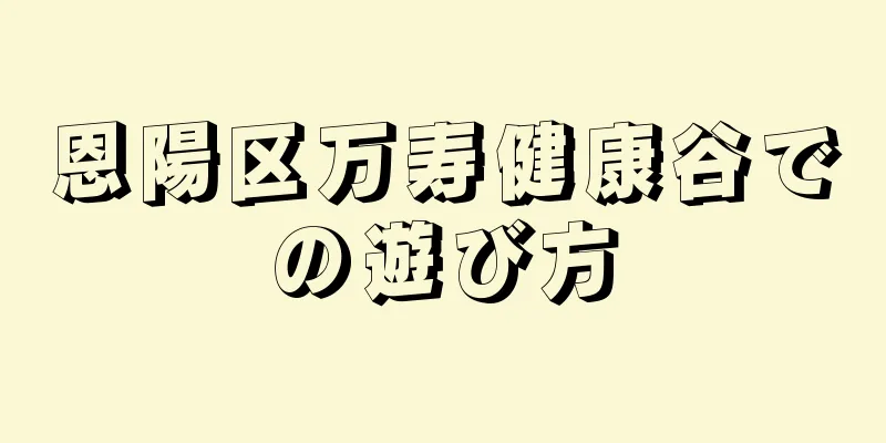 恩陽区万寿健康谷での遊び方