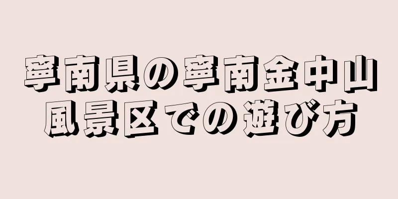 寧南県の寧南金中山風景区での遊び方