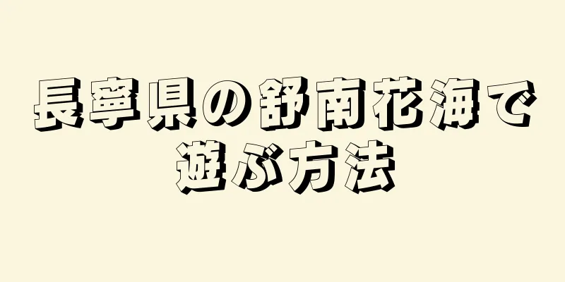 長寧県の舒南花海で遊ぶ方法