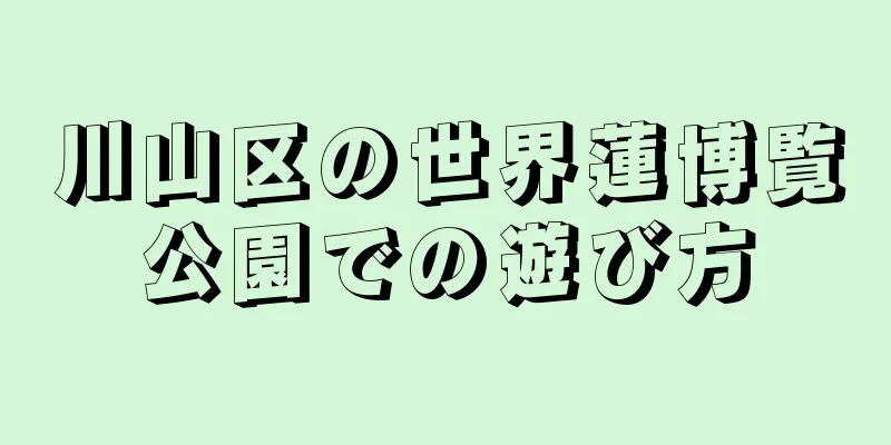 川山区の世界蓮博覧公園での遊び方