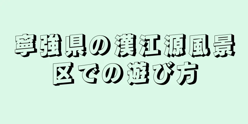 寧強県の漢江源風景区での遊び方