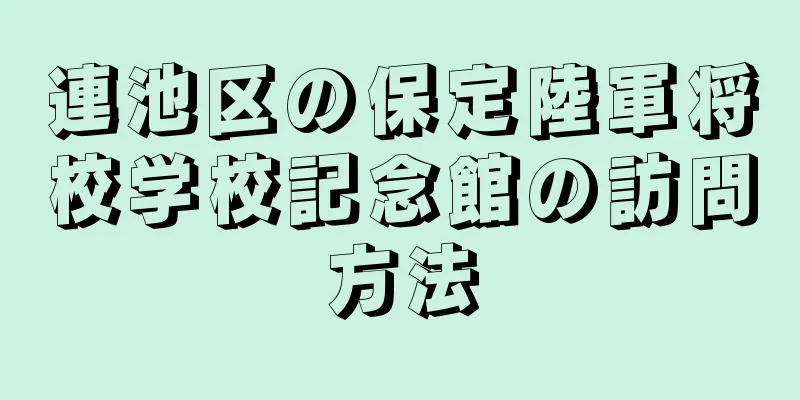 連池区の保定陸軍将校学校記念館の訪問方法