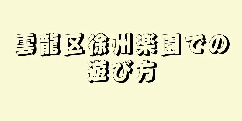 雲龍区徐州楽園での遊び方