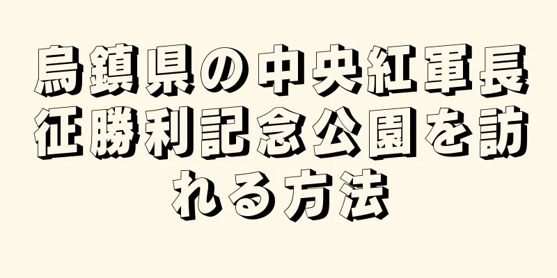 烏鎮県の中央紅軍長征勝利記念公園を訪れる方法