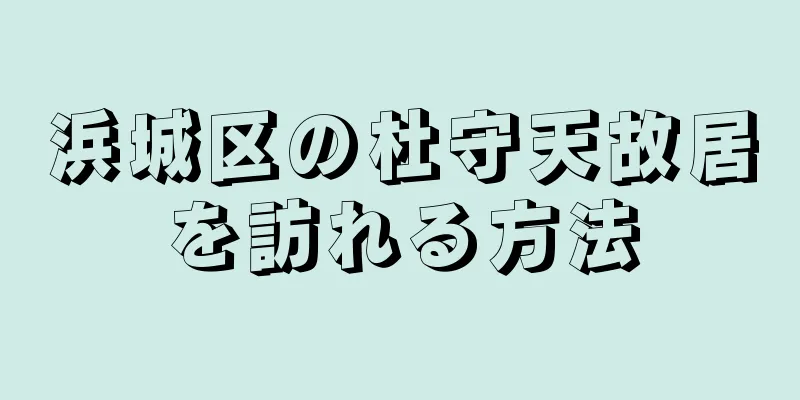 浜城区の杜守天故居を訪れる方法