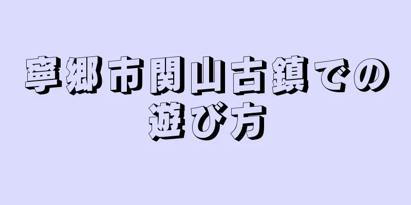 寧郷市関山古鎮での遊び方