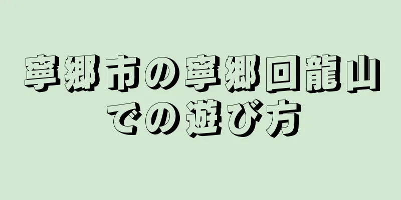 寧郷市の寧郷回龍山での遊び方