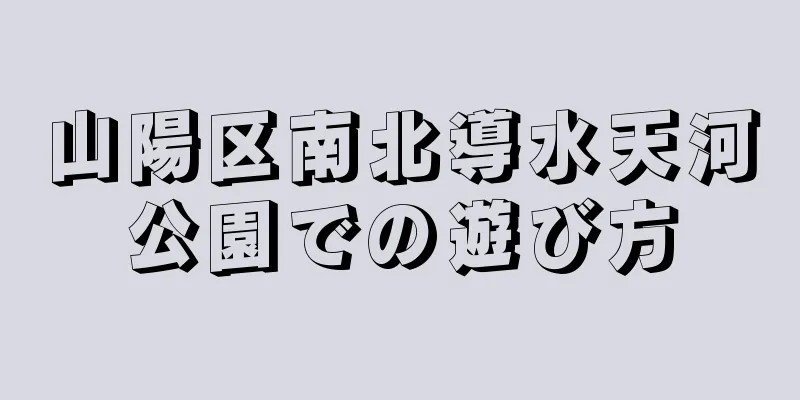 山陽区南北導水天河公園での遊び方
