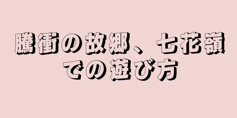騰衝の故郷、七花嶺での遊び方