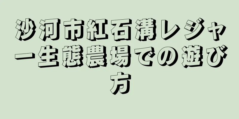 沙河市紅石溝レジャー生態農場での遊び方