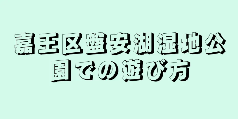 嘉王区盤安湖湿地公園での遊び方