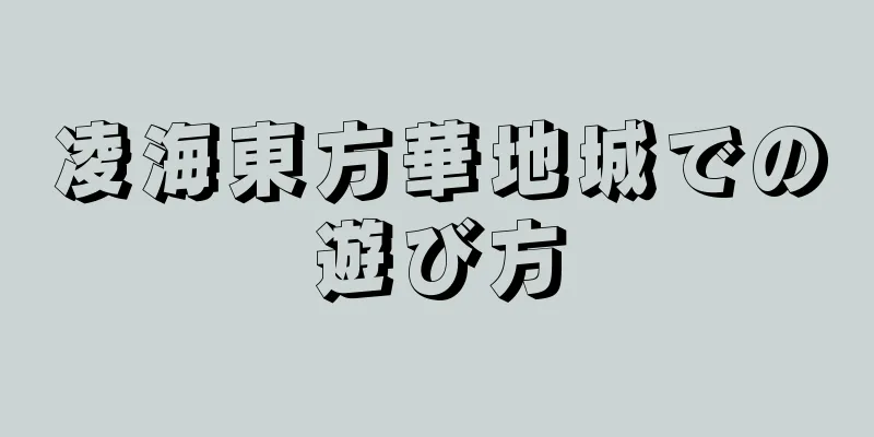 凌海東方華地城での遊び方