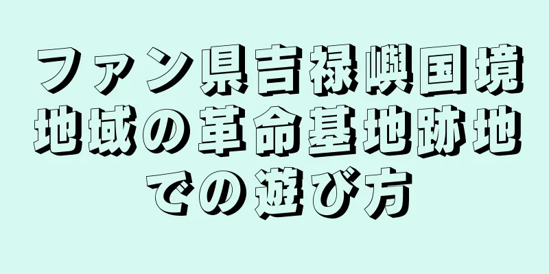 ファン県吉禄嶼国境地域の革命基地跡地での遊び方
