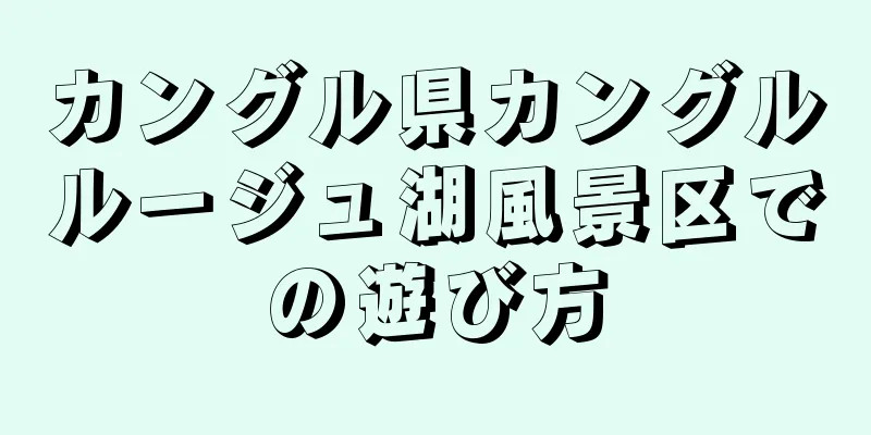 カングル県カングルルージュ湖風景区での遊び方
