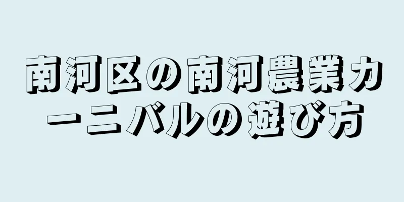 南河区の南河農業カーニバルの遊び方