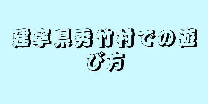 建寧県秀竹村での遊び方
