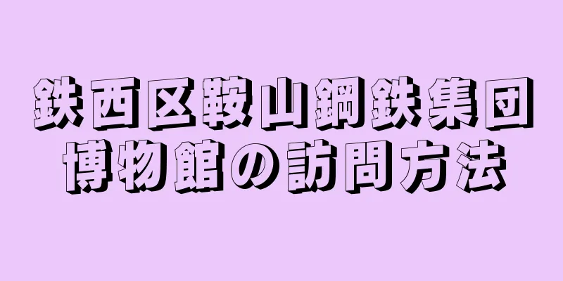 鉄西区鞍山鋼鉄集団博物館の訪問方法