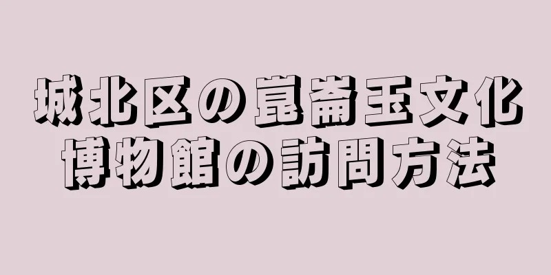 城北区の崑崙玉文化博物館の訪問方法