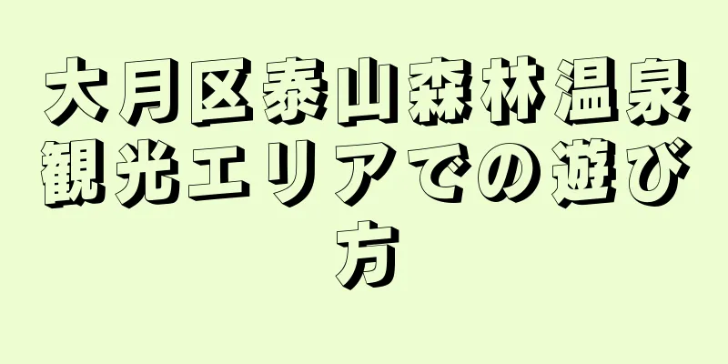 大月区泰山森林温泉観光エリアでの遊び方