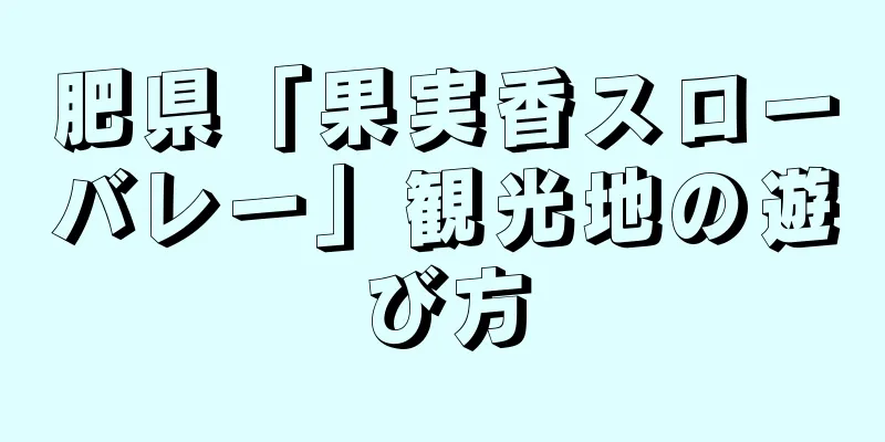 肥県「果実香スローバレー」観光地の遊び方