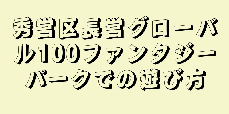 秀営区長営グローバル100ファンタジーパークでの遊び方