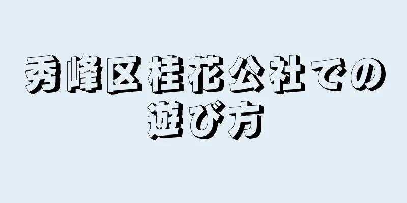 秀峰区桂花公社での遊び方