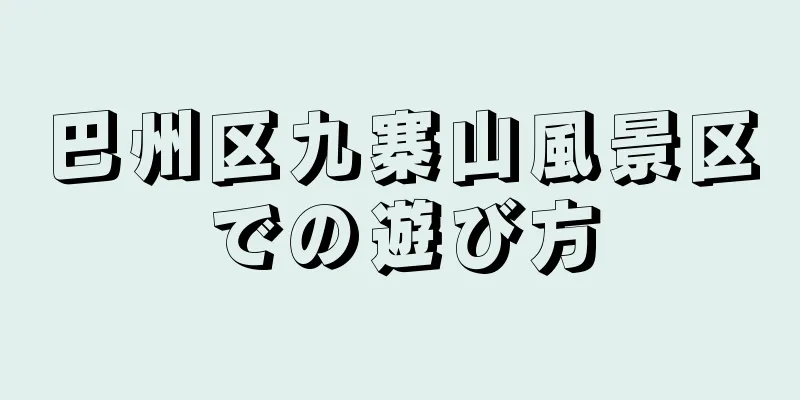 巴州区九寨山風景区での遊び方
