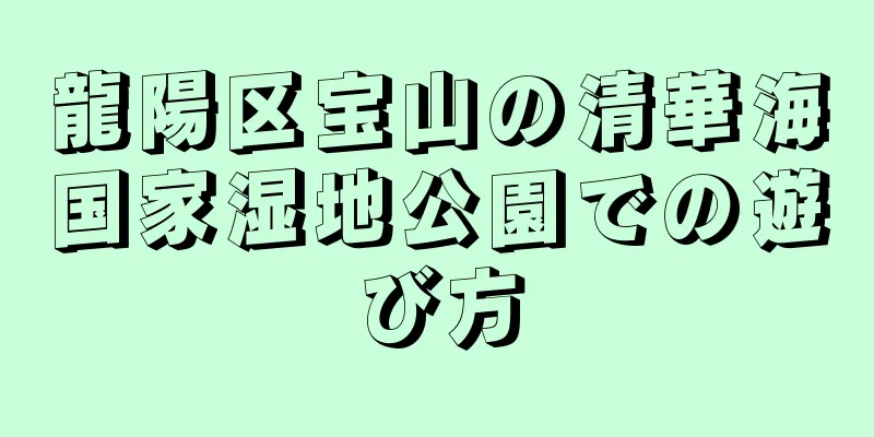龍陽区宝山の清華海国家湿地公園での遊び方