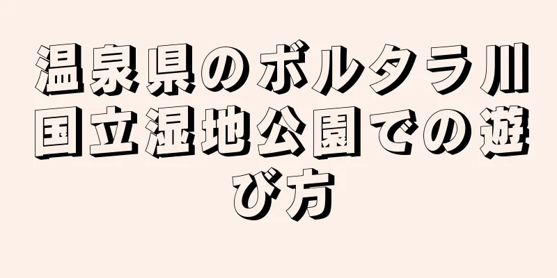 温泉県のボルタラ川国立湿地公園での遊び方